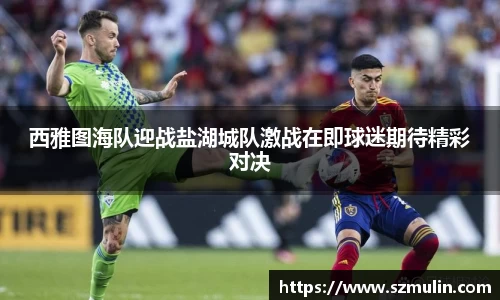 西雅图海队迎战盐湖城队激战在即球迷期待精彩对决