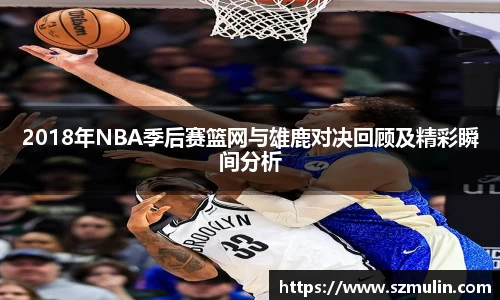 2018年NBA季后赛篮网与雄鹿对决回顾及精彩瞬间分析