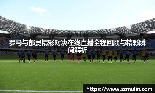 罗马与都灵精彩对决在线直播全程回顾与精彩瞬间解析