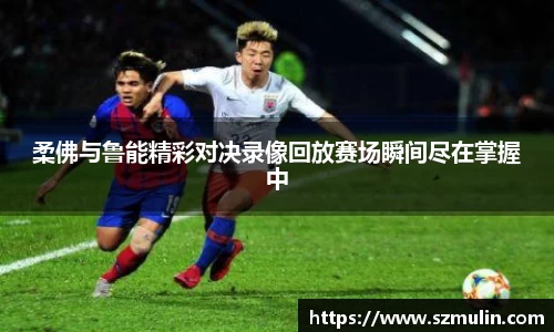 柔佛与鲁能精彩对决录像回放赛场瞬间尽在掌握中