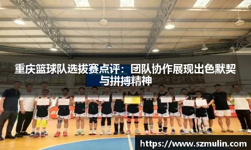 重庆篮球队选拔赛点评：团队协作展现出色默契与拼搏精神