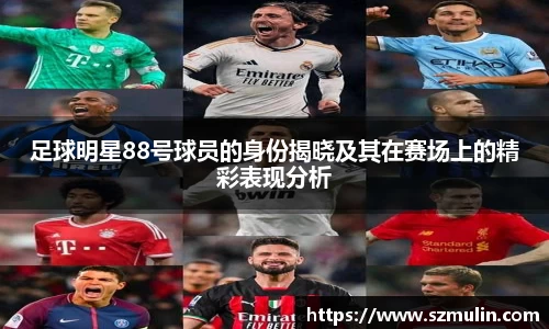 足球明星88号球员的身份揭晓及其在赛场上的精彩表现分析