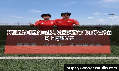 河源足球明星的崛起与发展探索他们如何在绿茵场上闪耀光芒
