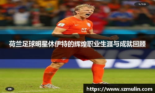 荷兰足球明星休伊特的辉煌职业生涯与成就回顾