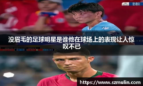 没眉毛的足球明星是谁他在球场上的表现让人惊叹不已