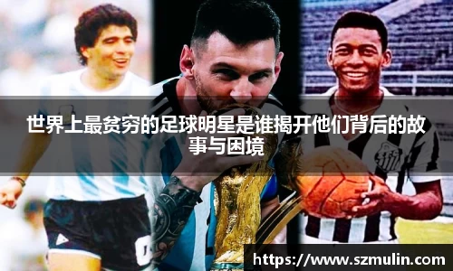 世界上最贫穷的足球明星是谁揭开他们背后的故事与困境