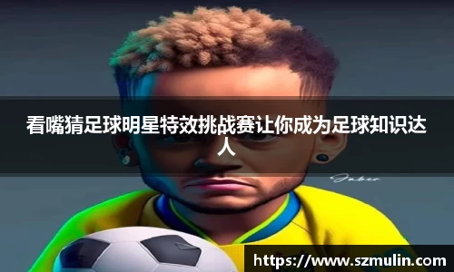 看嘴猜足球明星特效挑战赛让你成为足球知识达人